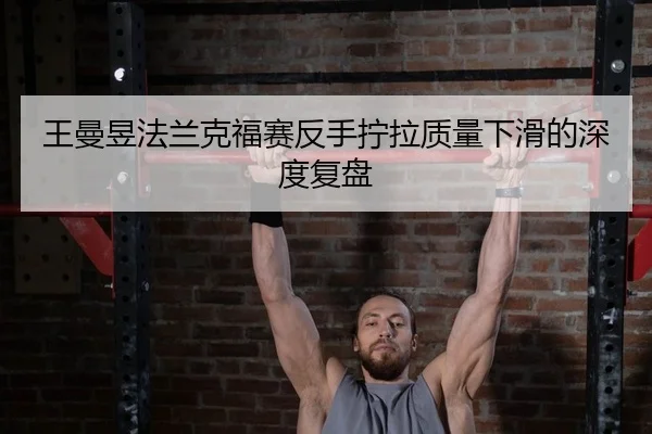 王曼昱法兰克福赛反手拧拉质量下滑的深度复盘